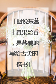 图说东营丨夏果盈香，是盐碱地写给舌尖的情书