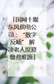 国网十堰东风供电公司：“数字反哺” 解决老人度夏缴费难题