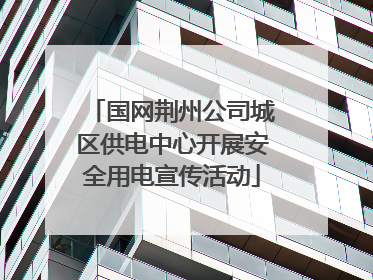 国网荆州公司城区供电中心开展安全用电宣传活动