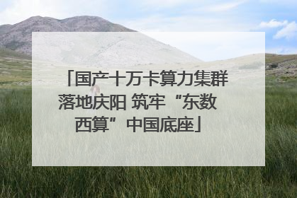国产十万卡算力集群落地庆阳 筑牢“东数西算”中国底座