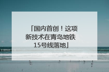 国内首创！这项新技术在青岛地铁15号线落地