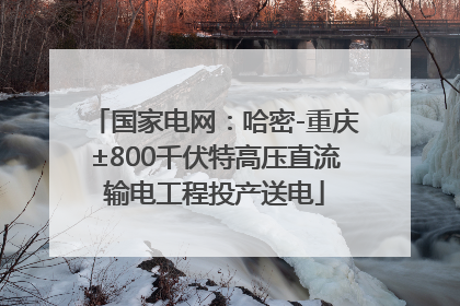 国家电网：哈密-重庆±800千伏特高压直流输电工程投产送电