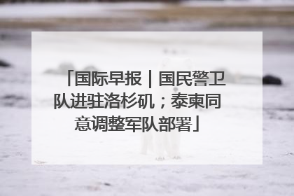 国际早报｜国民警卫队进驻洛杉矶；泰柬同意调整军队部署