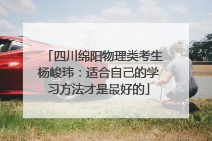 四川绵阳物理类考生杨峻玮：适合自己的学习方法才是最好的