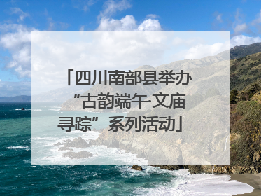 四川南部县举办“古韵端午·文庙寻踪”系列活动