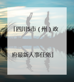四川5市（州）政府最新人事任免