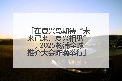 在复兴岛期待“未来已来、复兴相见”，2025杨浦全球推介大会昨晚举行