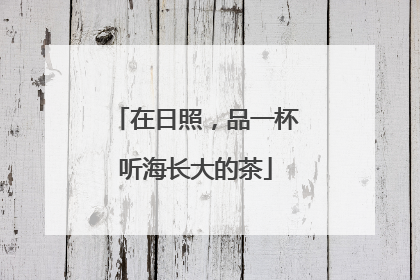 在日照，品一杯听海长大的茶