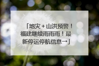 地灾＋山洪预警！福建继续雨雨雨！最新停运停航信息→