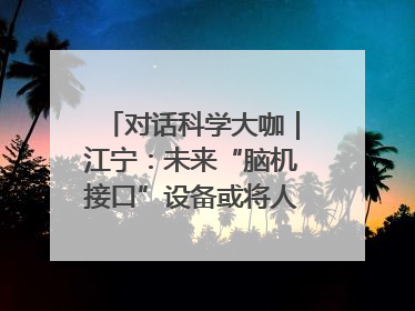 对话科学大咖｜江宁：未来“脑机接口”设备或将人手几台，成都有明确的技术优势