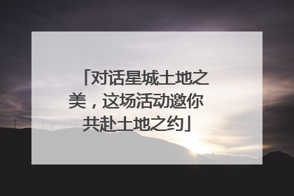 对话星城土地之美，这场活动邀你共赴土地之约