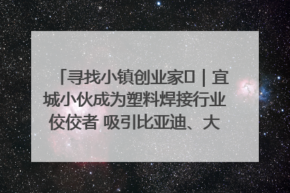 寻找小镇创业家㉞｜宜城小伙成为塑料焊接行业佼佼者 吸引比亚迪、大众等多家名企合作