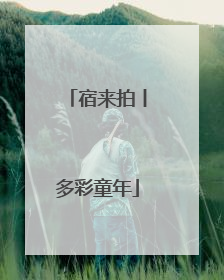 宿来拍丨多彩童年