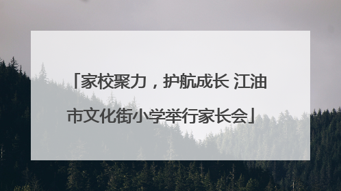 家校聚力，护航成长 江油市文化街小学举行家长会