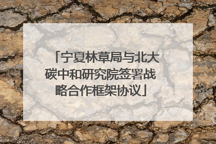 宁夏林草局与北大碳中和研究院签署战略合作框架协议
