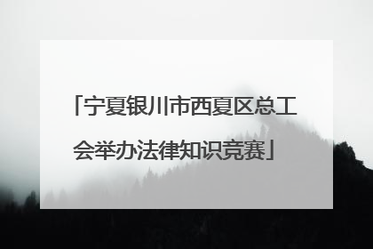 宁夏银川市西夏区总工会举办法律知识竞赛