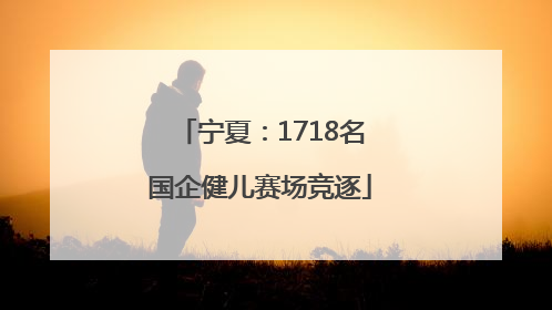 宁夏：1718名国企健儿赛场竞逐