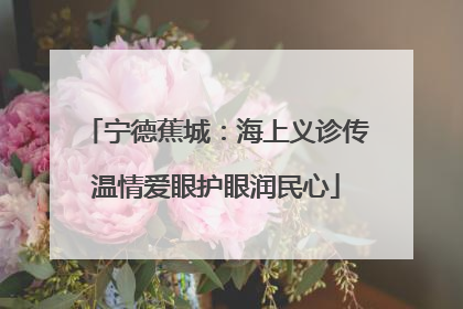 宁德蕉城：海上义诊传温情爱眼护眼润民心