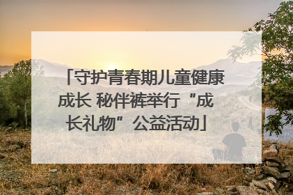 守护青春期儿童健康成长 秘伴裤举行“成长礼物”公益活动