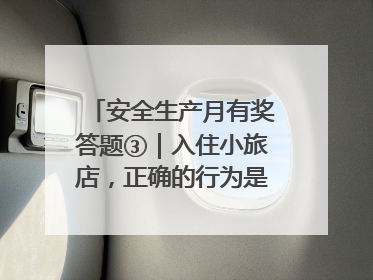 安全生产月有奖答题③｜入住小旅店，正确的行为是____