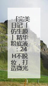 完美日记「仿生膜」精华粉底液：24H不脱妆，打造微光透亮原生肌