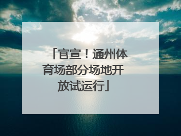官宣！通州体育场部分场地开放试运行