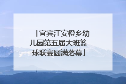 宜宾江安橙乡幼儿园第五届大班篮球联赛圆满落幕