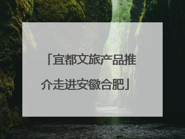 宜都文旅产品推介走进安徽合肥