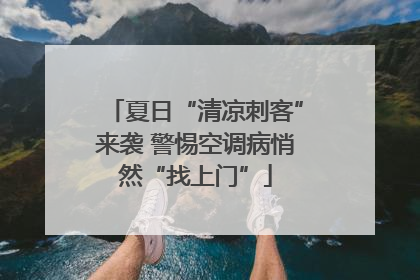 夏日“清凉刺客”来袭 警惕空调病悄然“找上门”