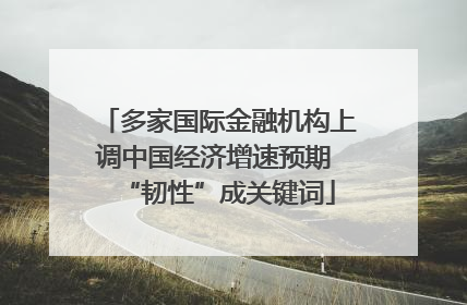 多家国际金融机构上调中国经济增速预期 “韧性”成关键词