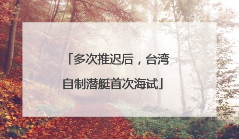 多次推迟后，台湾自制潜艇首次海试