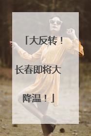 大反转！长春即将大降温！