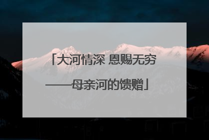 大河情深 恩赐无穷——母亲河的馈赠