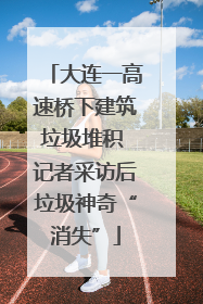 大连一高速桥下建筑垃圾堆积 记者采访后垃圾神奇“消失”