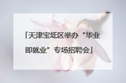 天津宝坻区举办“毕业即就业”专场招聘会