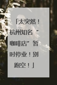太突然！杭州知名“咖啡店”暂时停业！别跑空！