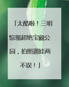太酷啦！三明惊现超绝宝藏公园，拍照遛娃两不误！