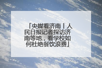 央媒看济南丨人民日报记者探访济南等地，看学校如何杜绝餐饮浪费