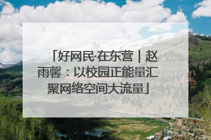 好网民·在东营｜赵雨馨：以校园正能量汇聚网络空间大流量
