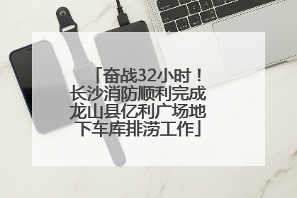 奋战32小时！长沙消防顺利完成龙山县亿利广场地下车库排涝工作