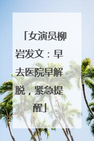女演员柳岩发文：早去医院早解脱，紧急提醒