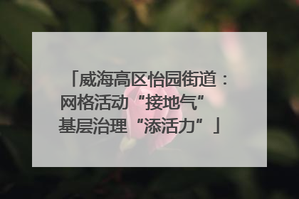 威海高区怡园街道：网格活动“接地气” 基层治理“添活力”