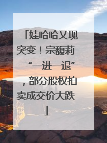 娃哈哈又现突变！宗馥莉“一进一退”，部分股权拍卖成交价大跌