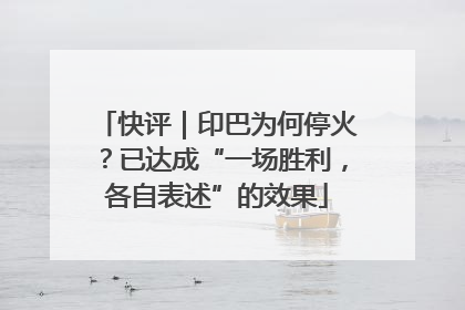 快评｜印巴为何停火？已达成“一场胜利，各自表述”的效果