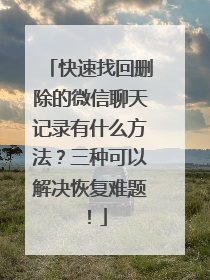 快速找回删除的微信聊天记录有什么方法？三种可以解决恢复难题！