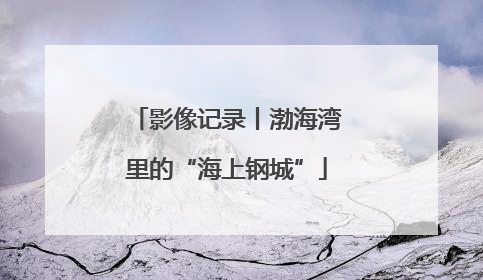 影像记录丨渤海湾里的“海上钢城”