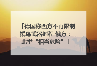 德国称西方不再限制援乌武器射程 俄方：此举“相当危险”