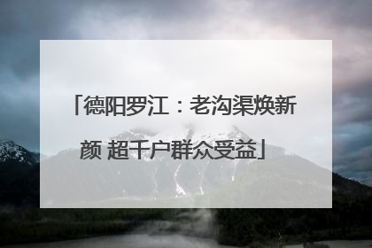 德阳罗江：老沟渠焕新颜 超千户群众受益
