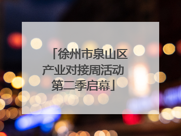 徐州市泉山区产业对接周活动第二季启幕