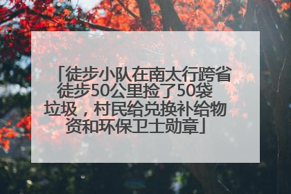徒步小队在南太行跨省徒步50公里捡了50袋垃圾，村民给兑换补给物资和环保卫士勋章
